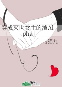 穿成灭世女主的渣Alpha